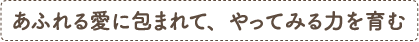 あふれる愛に包まれて、やってみる力を育む